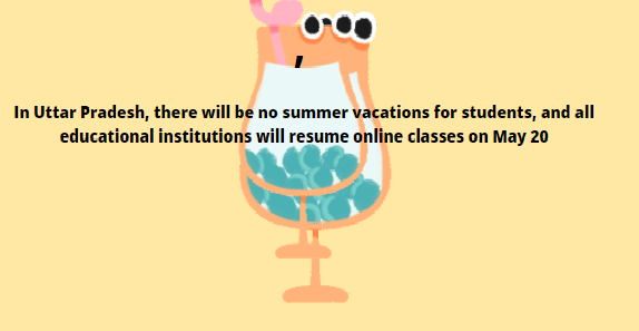 In Uttar Pradesh, there will be no summer vacations for students, and all educational institutions will resume online classes on May 20.